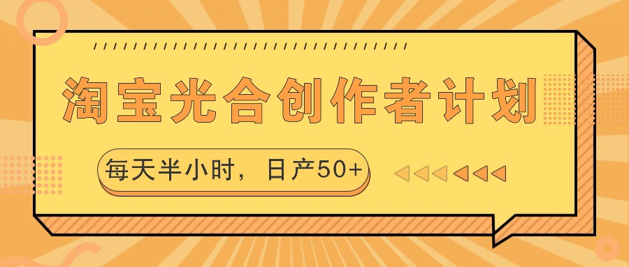 淘宝光合创作者计划，每天半小时，日产50+-AI网创