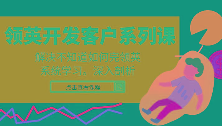 领英开发客户系列课，课程精讲解决不知道如何完领英，系统学习，深入剖析-AI网创