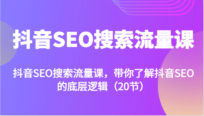 抖音SEO搜索流量课，带你了解抖音SEO的底层逻辑(20节)-AI网创