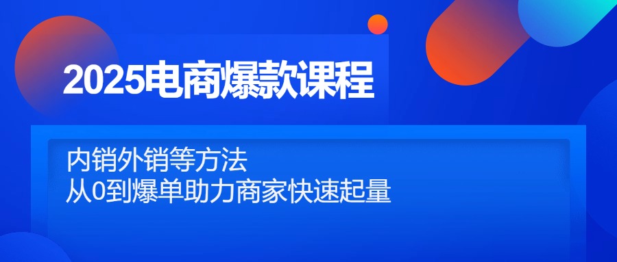 2025电商爆款课程，内销外销等方法，从0到爆单助力商家快速起量-AI网创