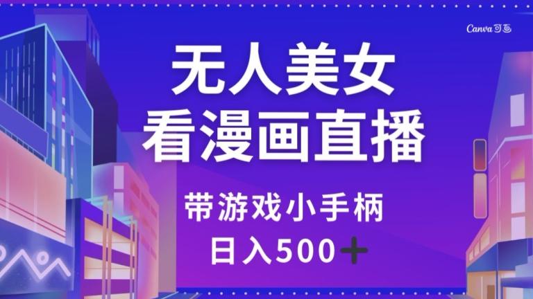无人美女看漫画直播，带游戏小手柄，日入500+【揭秘】-AI网创