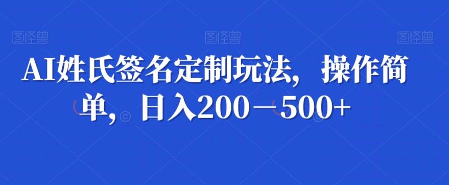 AI姓氏签名定制玩法，操作简单，日入200－500+-AI网创