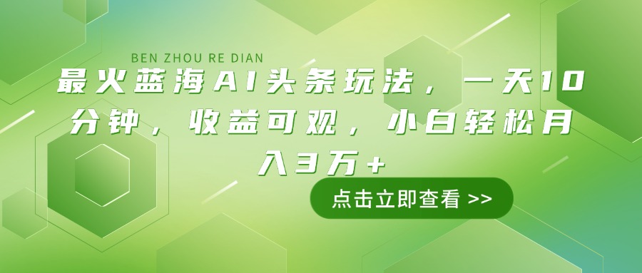 最火蓝海AI头条玩法，一天10分钟，收益可观，小白轻松月入3万+-AI网创