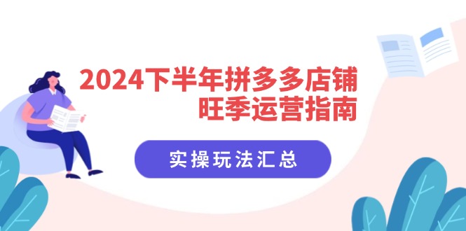 2024下半年拼多多店铺旺季运营指南：实操玩法汇总(8节课-AI网创