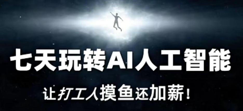 七天玩转AI人工智能，让打工人摸鱼还加薪！-AI网创