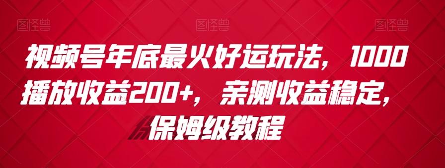 视频号年底最火好运玩法，1000播放收益200+，亲测收益稳定，保姆级教程-AI网创