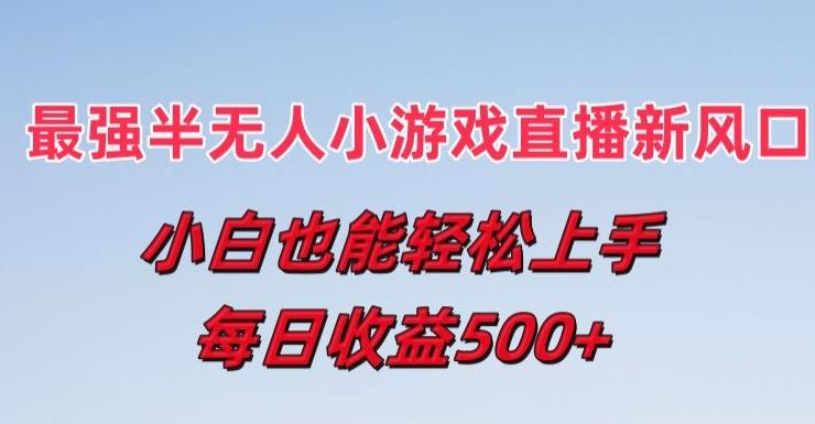 最强半无人直播小游戏新风口，小白也能轻松上手，每日收益5张【揭秘】-AI网创