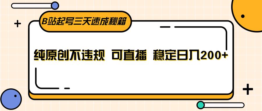 B站起号三天速成秘籍，纯原创不违规 可直播 稳定日入200+-AI网创