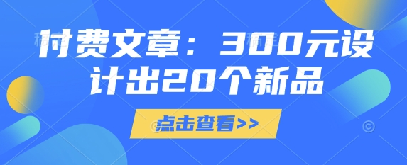 付费文章：300元设计出20个新品-AI网创