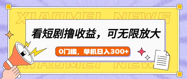 看短剧领收益，可矩阵无限放大，单机日收益300+，新手小白轻松上手-AI网创