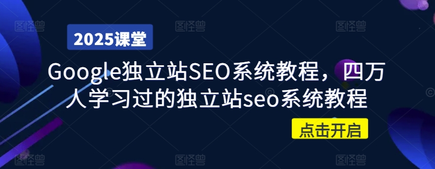 Google独立站SEO系统教程，四万人学习过的独立站seo系统教程-AI网创