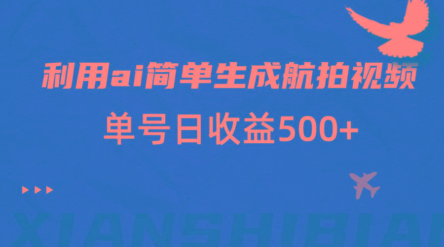 利用ai简单复制粘贴，生成航拍视频，单号日收益500+-AI网创