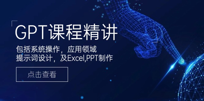 GPT课程精讲，包括系统操作，应用领域，提示词设计，及Excel,PPT制作-AI网创
