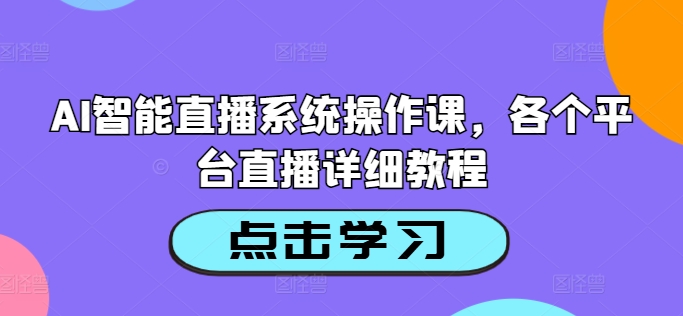 AI智能直播系统操作课，各个平台直播详细教程-AI网创