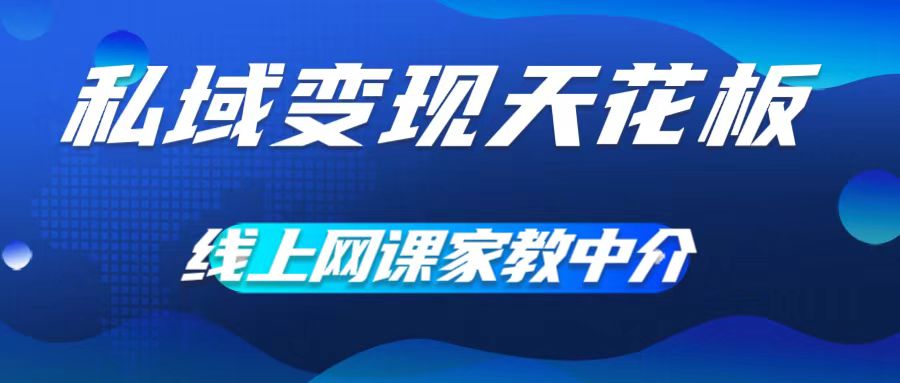 私域变现天花板，网课家教中介，只做渠道和流量，让大学生给你打工，0成本实现月入五位数【揭秘】-AI网创
