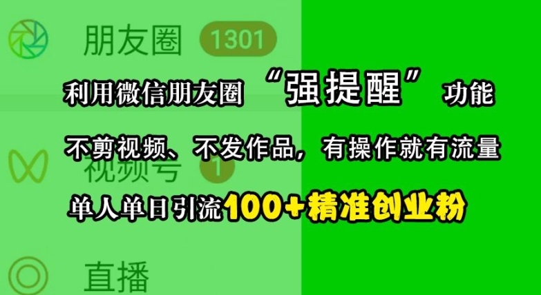利用微信朋友圈“强提醒”功能，引流精准创业粉，不剪视频、不发作品，单人单日引流100+创业粉-AI网创