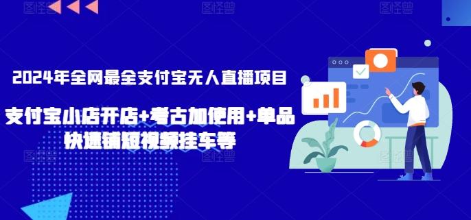2024年全网最全支付宝无人直播项目，支付宝小店开店+考古加使用+单品快速铺短视频挂车等【揭秘】-AI网创