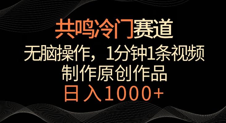 共鸣冷门赛道，无脑操作，一分钟一条视频，日入1000+【揭秘】-AI网创