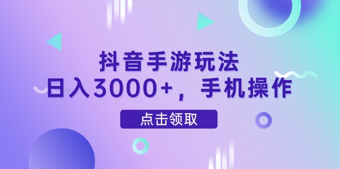 抖音手游玩法，日入3000+，手机操作-AI网创