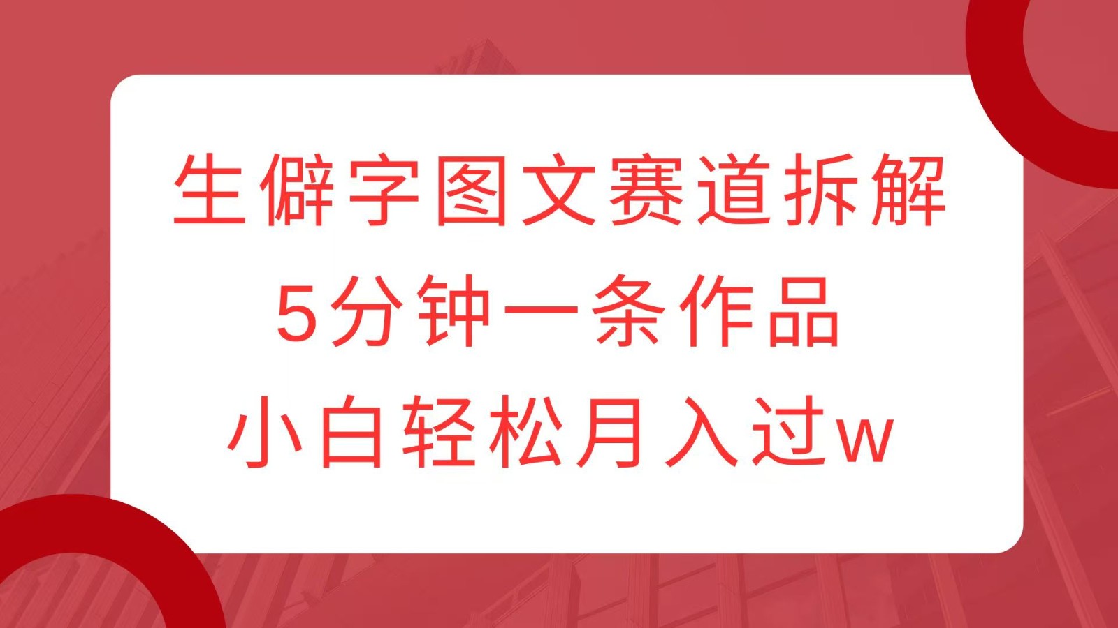 生僻字图文赛道拆解，5分钟一条作品，小白轻松月入过w-AI网创