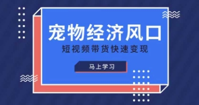 宠物赛道快速变现精品课，宠物经济风口，短视频带货快速变现-AI网创
