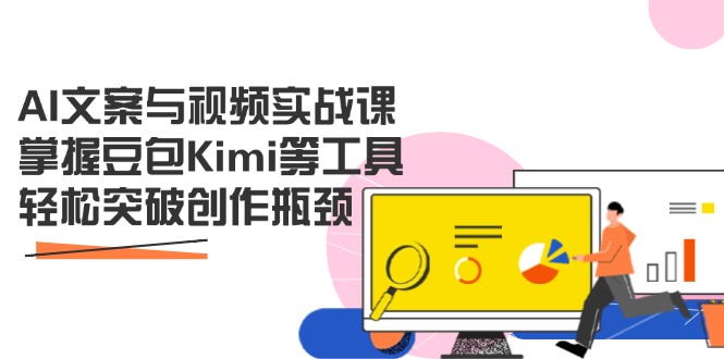 AI文案与视频实战课，掌握豆包Kimi等工具，轻松突破创作瓶颈-AI网创