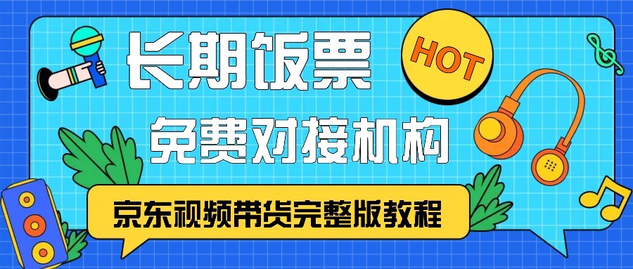 京东视频带货完整版教程，长期饭票、免费对接机构-AI网创