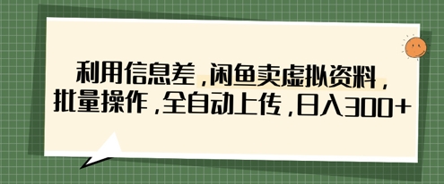 利用信息差，闲鱼卖虚拟资料，批量操作，全自动上传，日入3张-AI网创