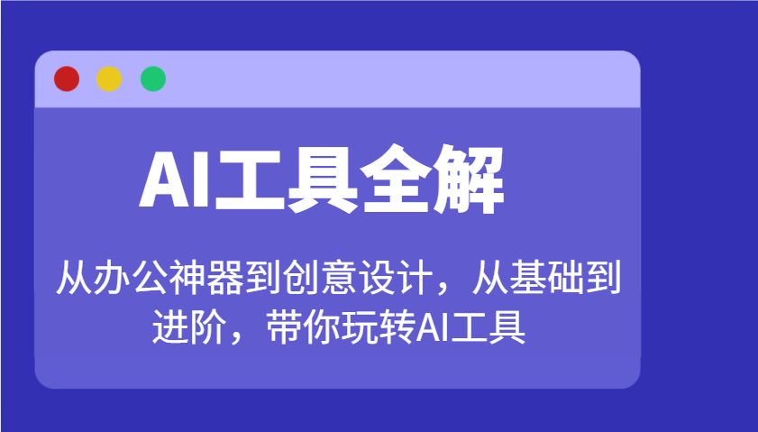 AI工具全解：从办公神器到创意设计，从基础到进阶，带你玩转AI工具-AI网创
