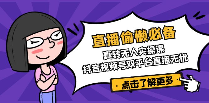 直播偷懒必备！真转无人实操课，抖音视频号双平台直播无忧-AI网创