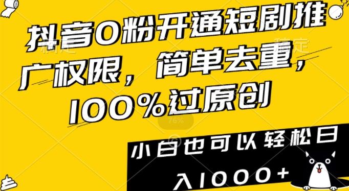 抖音0粉开通短剧推广权限，简单去重，100%过原创，小白也可以轻松日入1000+【揭秘】-AI网创