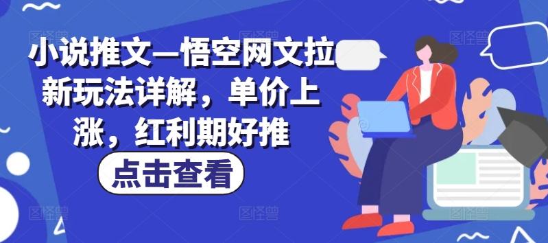 小说推文—悟空网文拉新玩法详解，单价上涨，红利期好推-AI网创