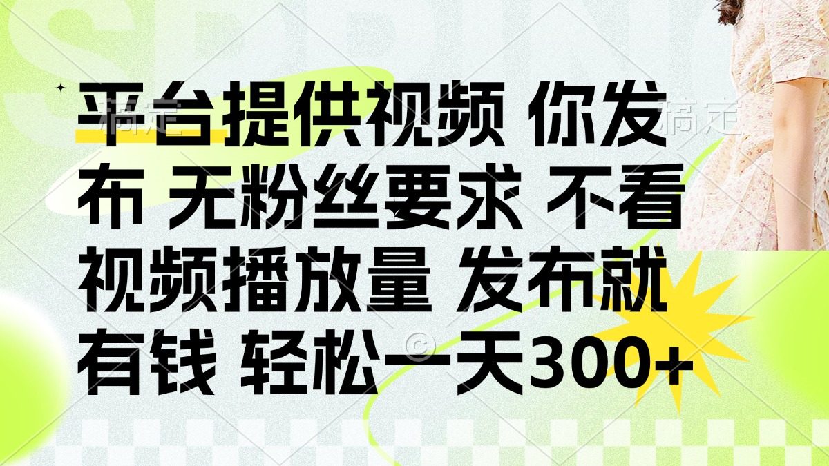发布平台提供视频就有钱 无粉丝要求 不看视频播放量 发布就有钱 一天300+-AI网创