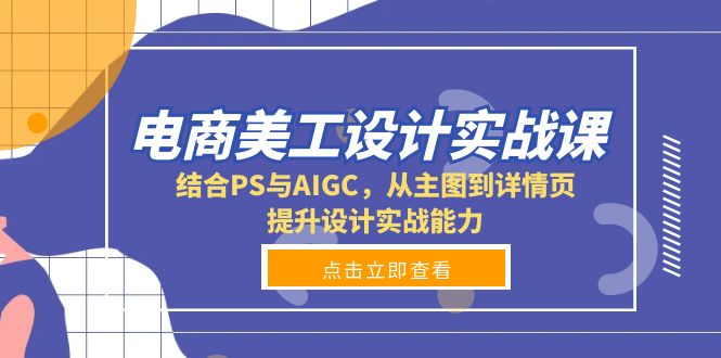 电商美工设计实战课，结合PS与AIGC，从主图到详情页，提升设计实战能力-AI网创