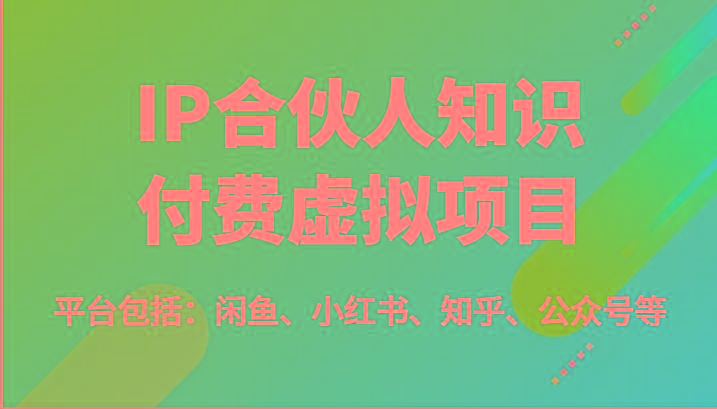 IP合伙人知识付费虚拟项目，包括：闲鱼、小红书、知乎、公众号等(51节)-AI网创