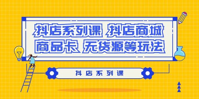 抖店系列课，​抖店商城、商品卡、无货源等玩法-AI网创