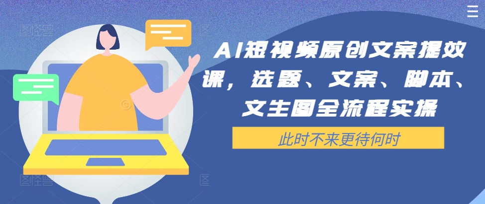 AI短视频原创文案提效课，选题、文案、脚本、文生图全流程实操-AI网创
