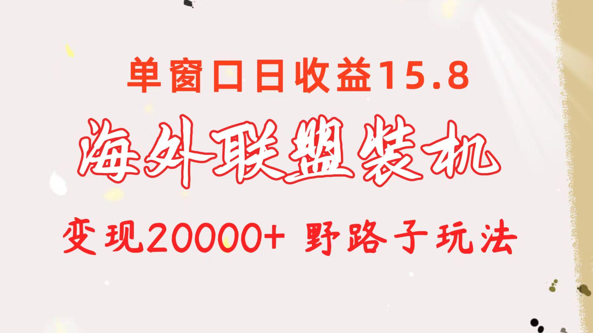 海外联盟装机 单窗口日收益15.8  变现20000+ 野路子玩法-AI网创