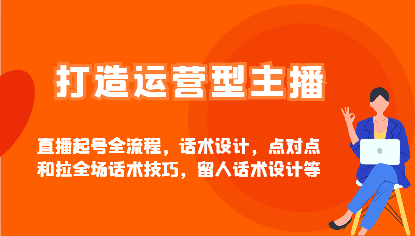 打造运营型主播直播起号全流程，话术设计，点对点和拉全场话术技巧，留人话术设计等-自学网资源