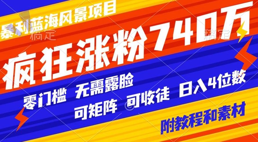 暴利蓝海风景项目疯狂涨粉740w，0门槛，无需露脸，可矩阵，可收徒，日入4位数【附教程和素材】-AI网创