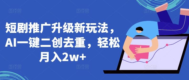 短剧推广升级新玩法，AI一键二创去重，轻松月入2w+【揭秘】-AI网创