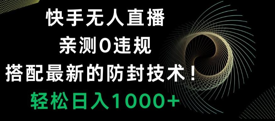 快手无人直播，亲测0违规，搭配最新的防封技术！轻松日入1000+-AI网创
