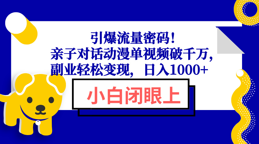 引爆流量密码！亲子对话动漫单视频破千万，副业轻松变现，日入1000+-AI网创
