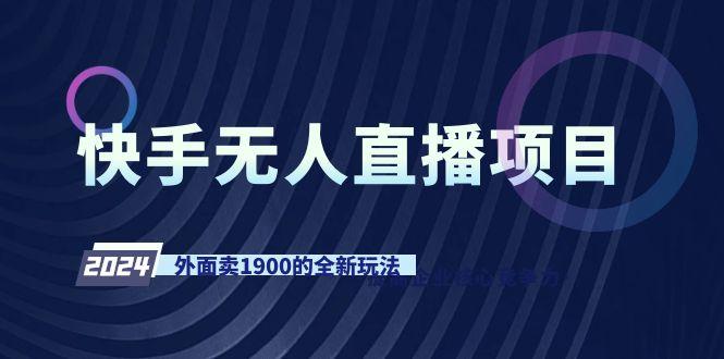 快手无人直播项目，外面卖1900的全新玩法-AI网创