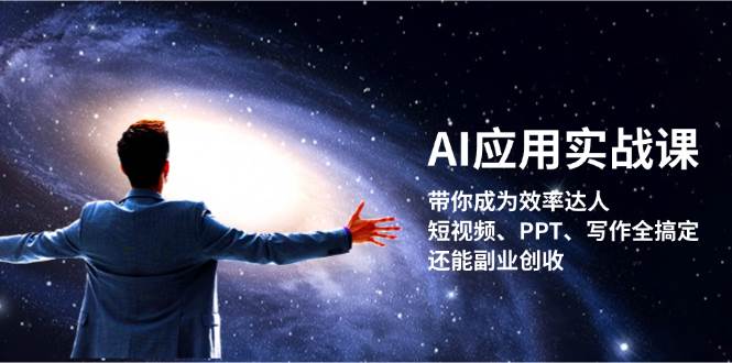 AI应用实战课：带你成为效率达人！短视频、PPT、写作全搞定，还能副业创收-AI网创