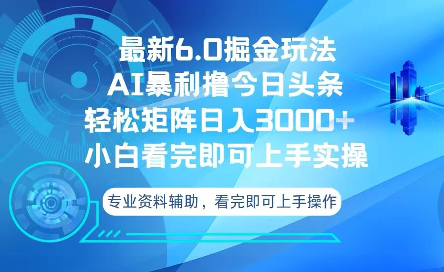今日头条最新6.0掘金玩法，轻松矩阵日入3000+-AI网创