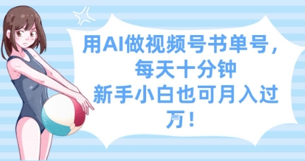 用AI做视频号书单号，每天十分钟，新手小白也可月入过W-AI网创