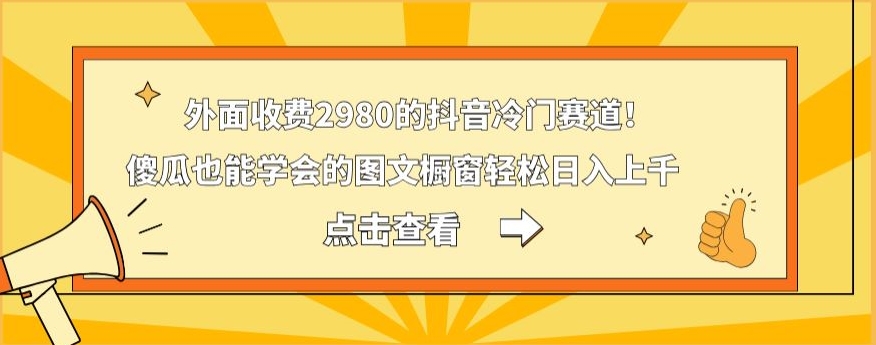 外面收费2980的抖音冷门赛道！傻瓜也能学会的图文橱窗轻松日入上千-AI网创