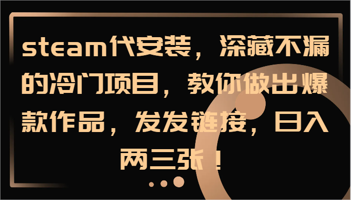 steam代安装，深藏不漏的冷门项目，教你做出爆款作品，发发链接，日入两三张！-AI网创