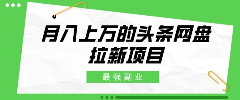 最强副业，月入上万的头条网盘拉新项目，小白新手轻松上手-AI网创